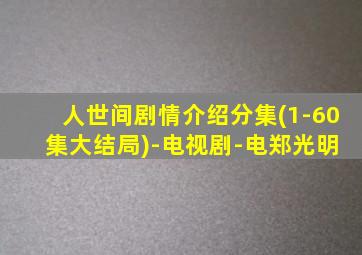 人世间剧情介绍分集(1-60 集大结局)-电视剧-电郑光明